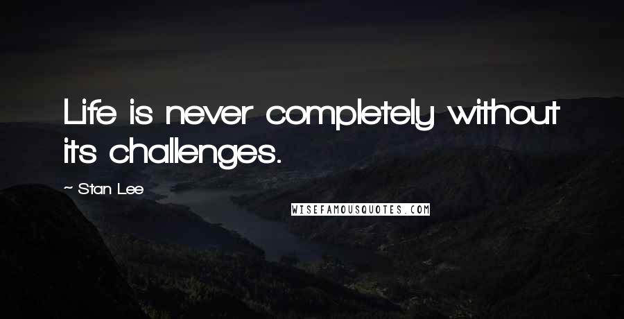 Stan Lee Quotes: Life is never completely without its challenges.