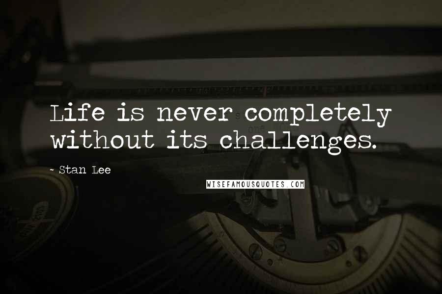 Stan Lee Quotes: Life is never completely without its challenges.