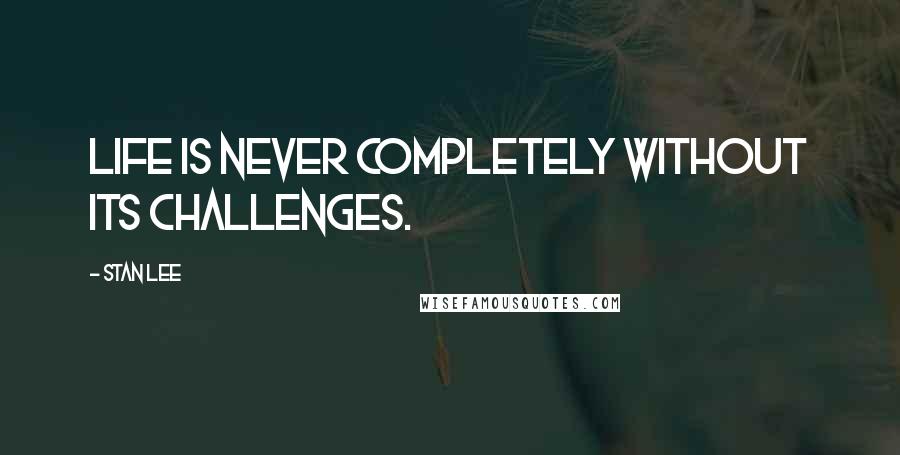 Stan Lee Quotes: Life is never completely without its challenges.