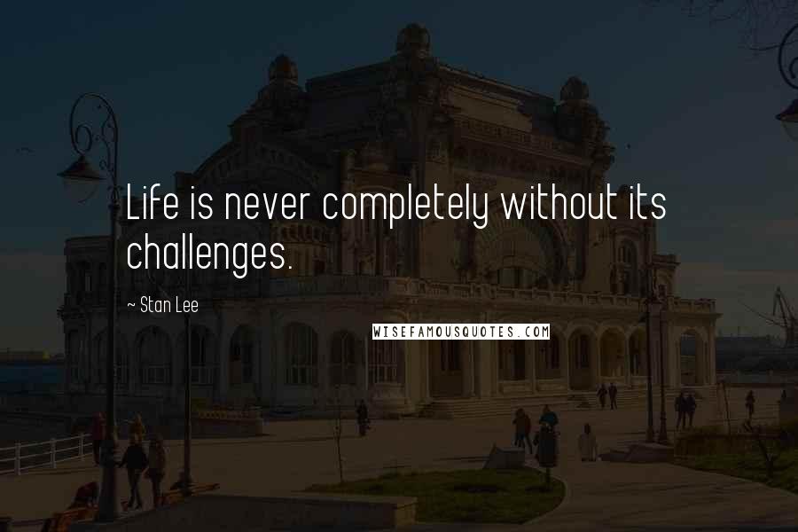 Stan Lee Quotes: Life is never completely without its challenges.