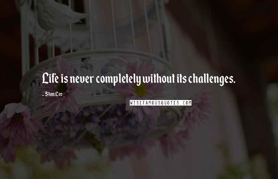 Stan Lee Quotes: Life is never completely without its challenges.