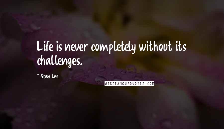 Stan Lee Quotes: Life is never completely without its challenges.