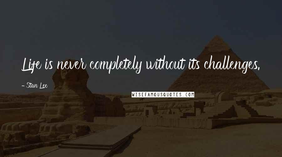 Stan Lee Quotes: Life is never completely without its challenges.