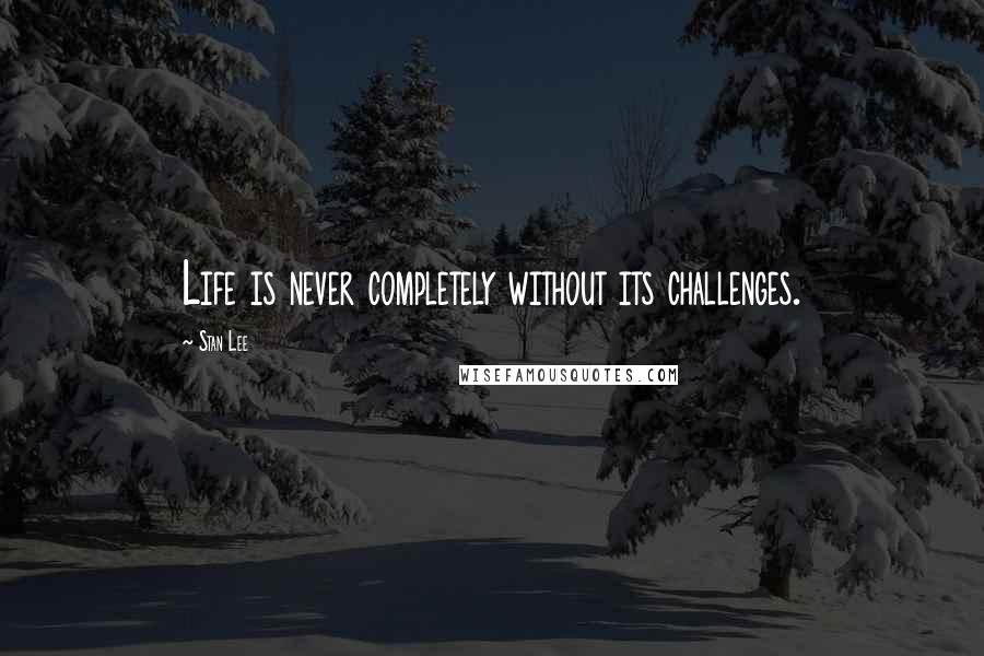Stan Lee Quotes: Life is never completely without its challenges.