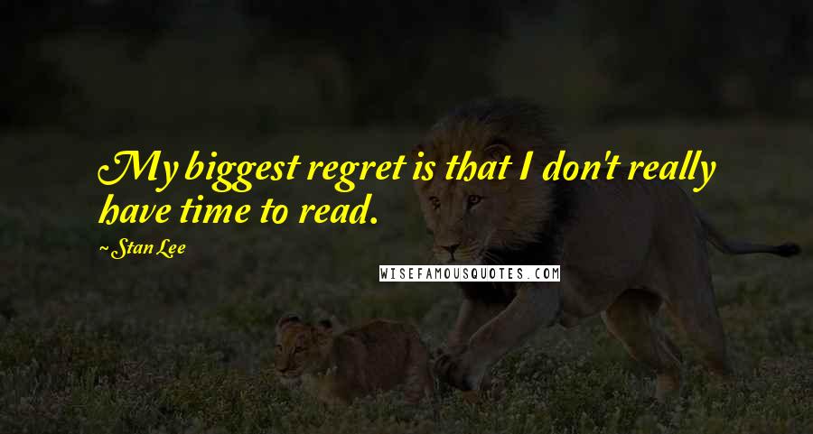 Stan Lee Quotes: My biggest regret is that I don't really have time to read.