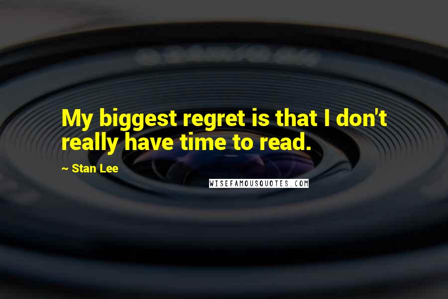 Stan Lee Quotes: My biggest regret is that I don't really have time to read.