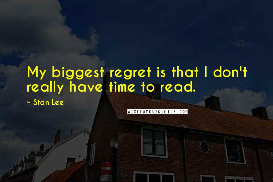 Stan Lee Quotes: My biggest regret is that I don't really have time to read.