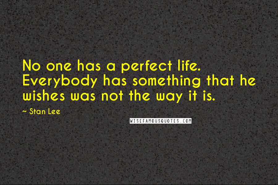 Stan Lee Quotes: No one has a perfect life. Everybody has something that he wishes was not the way it is.