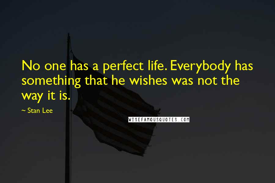 Stan Lee Quotes: No one has a perfect life. Everybody has something that he wishes was not the way it is.