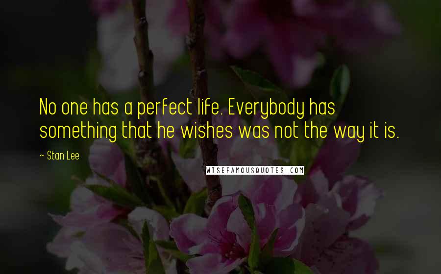 Stan Lee Quotes: No one has a perfect life. Everybody has something that he wishes was not the way it is.