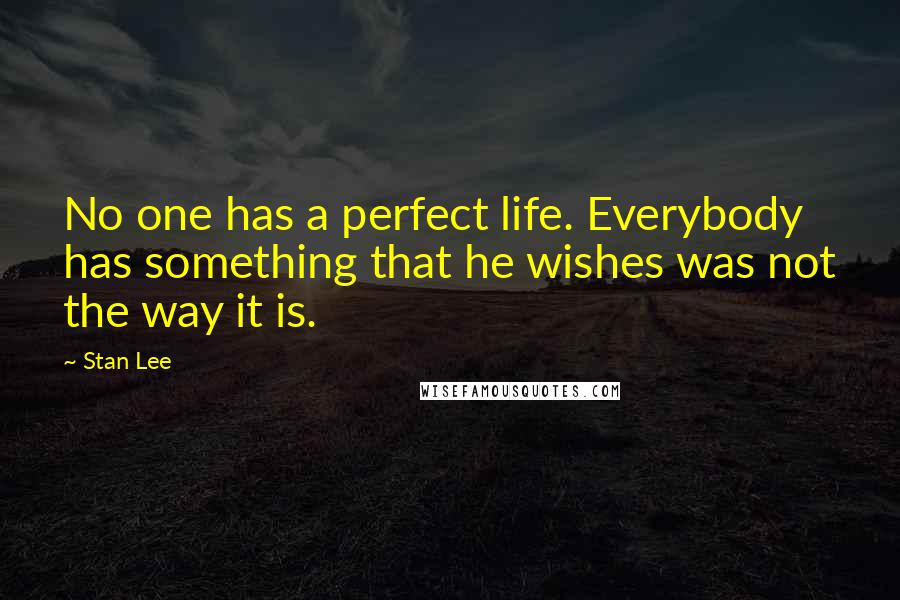 Stan Lee Quotes: No one has a perfect life. Everybody has something that he wishes was not the way it is.