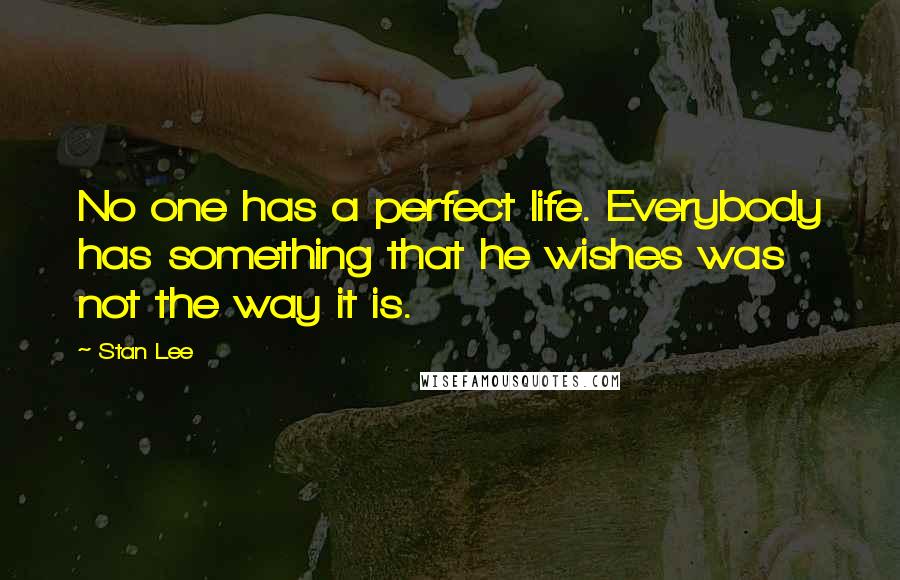 Stan Lee Quotes: No one has a perfect life. Everybody has something that he wishes was not the way it is.