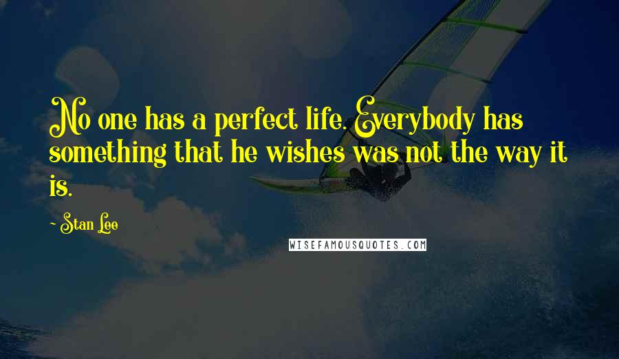 Stan Lee Quotes: No one has a perfect life. Everybody has something that he wishes was not the way it is.