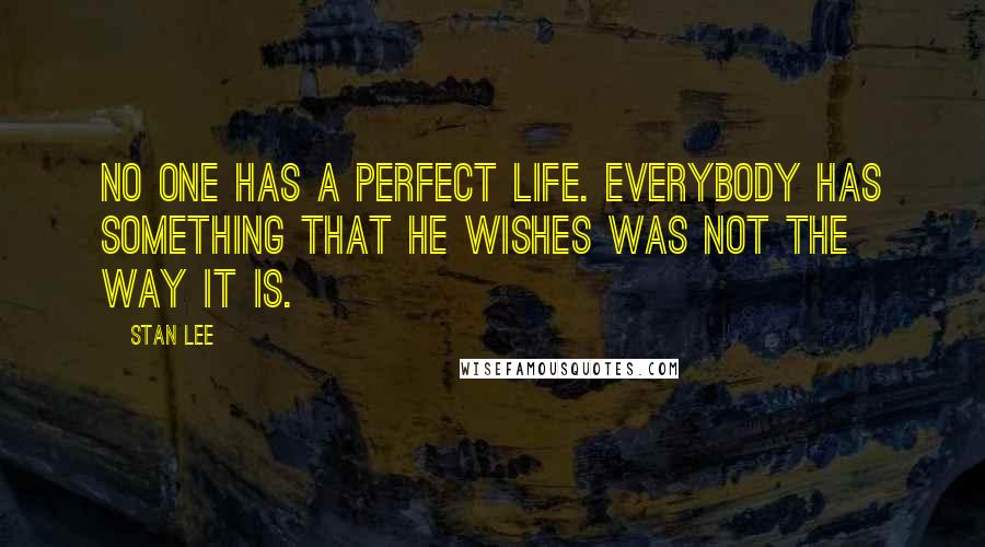 Stan Lee Quotes: No one has a perfect life. Everybody has something that he wishes was not the way it is.