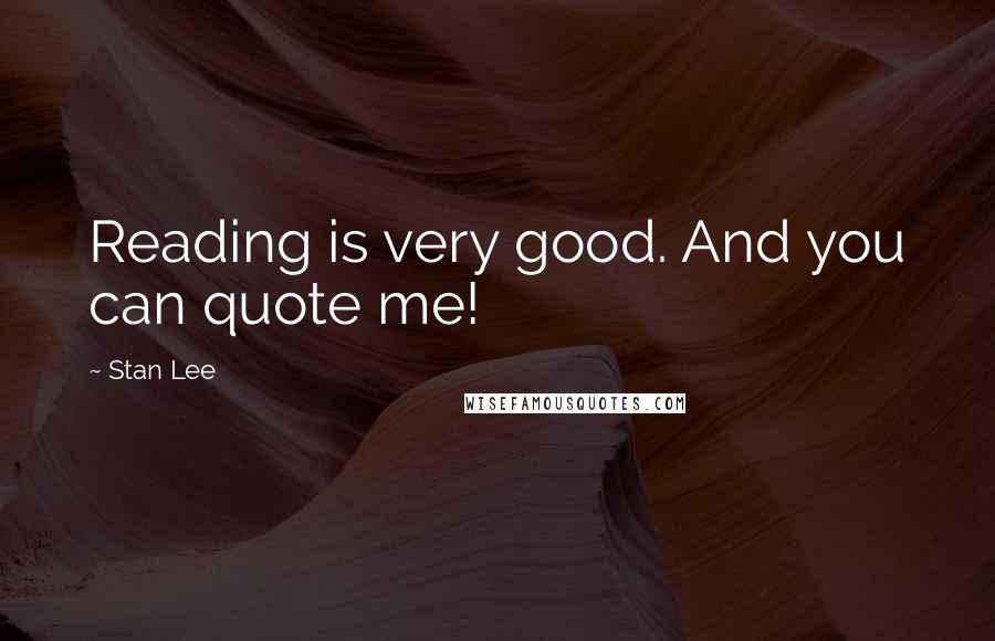 Stan Lee Quotes: Reading is very good. And you can quote me!