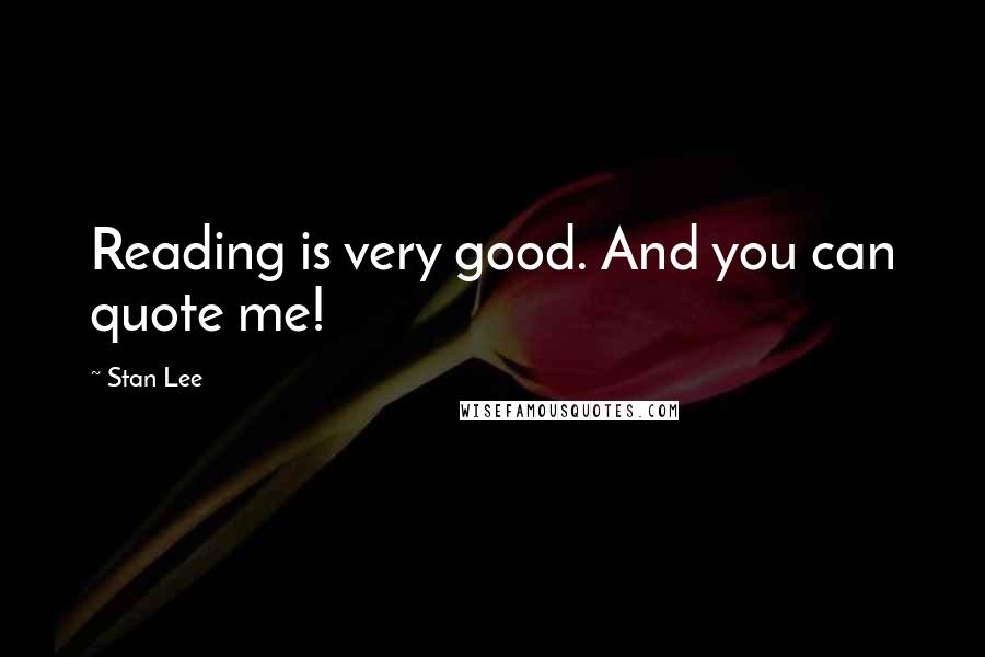 Stan Lee Quotes: Reading is very good. And you can quote me!