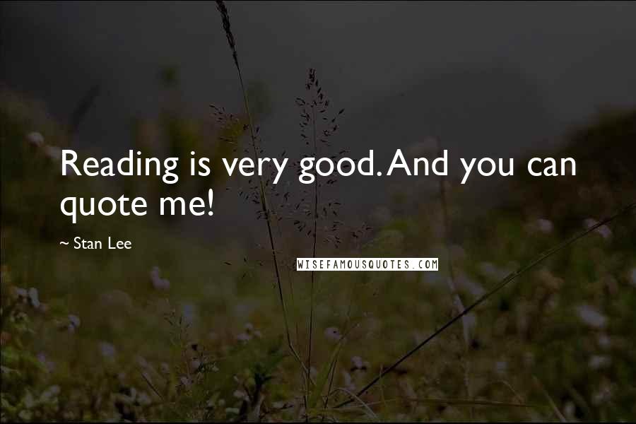 Stan Lee Quotes: Reading is very good. And you can quote me!