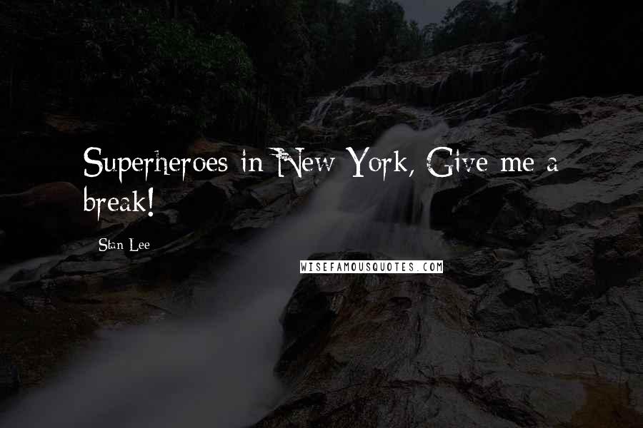 Stan Lee Quotes: Superheroes in New York, Give me a break!