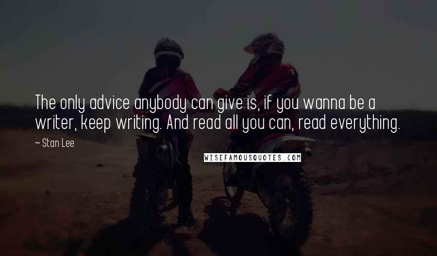 Stan Lee Quotes: The only advice anybody can give is, if you wanna be a writer, keep writing. And read all you can, read everything.
