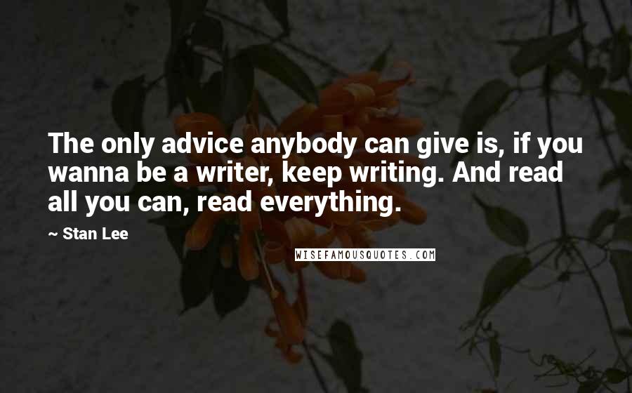 Stan Lee Quotes: The only advice anybody can give is, if you wanna be a writer, keep writing. And read all you can, read everything.