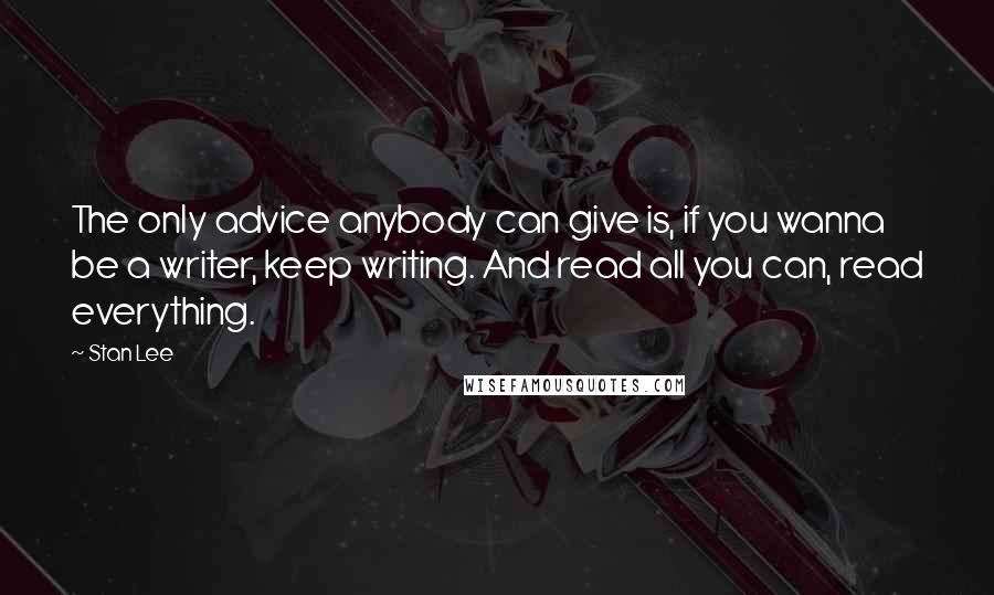 Stan Lee Quotes: The only advice anybody can give is, if you wanna be a writer, keep writing. And read all you can, read everything.