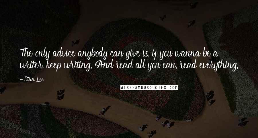 Stan Lee Quotes: The only advice anybody can give is, if you wanna be a writer, keep writing. And read all you can, read everything.