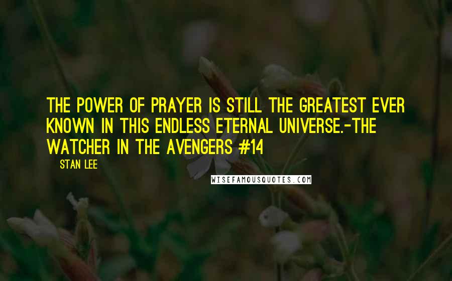 Stan Lee Quotes: The power of prayer is still the greatest ever known in this endless eternal universe.-The Watcher in The Avengers #14