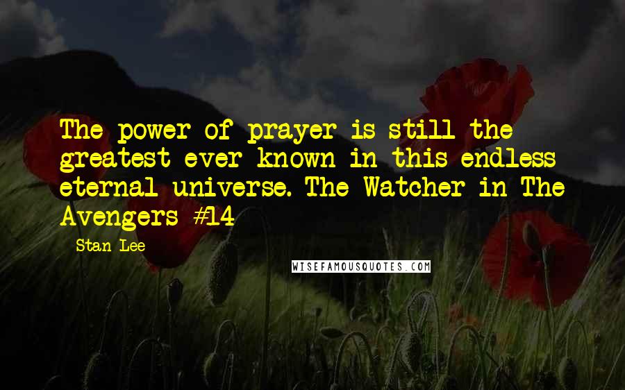 Stan Lee Quotes: The power of prayer is still the greatest ever known in this endless eternal universe.-The Watcher in The Avengers #14