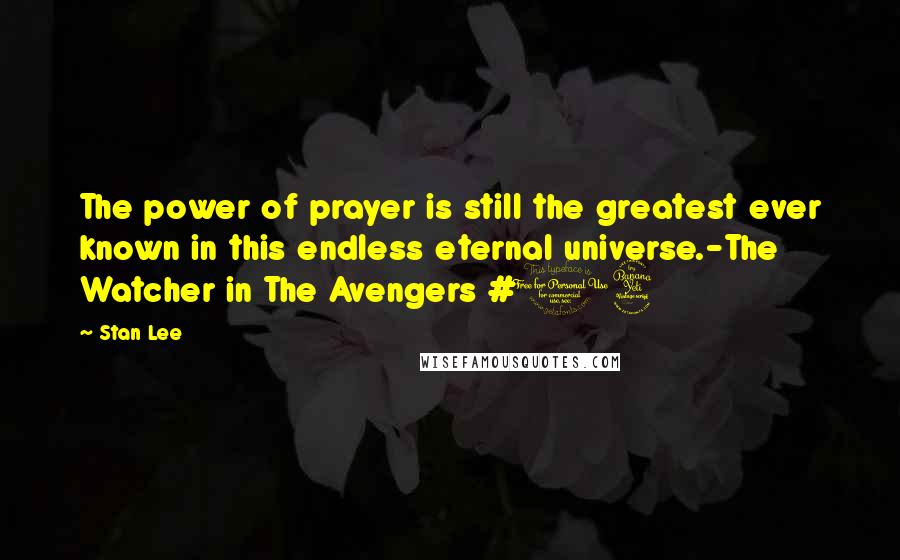 Stan Lee Quotes: The power of prayer is still the greatest ever known in this endless eternal universe.-The Watcher in The Avengers #14