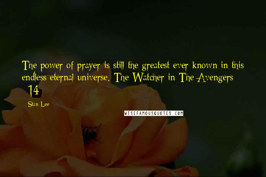 Stan Lee Quotes: The power of prayer is still the greatest ever known in this endless eternal universe.-The Watcher in The Avengers #14