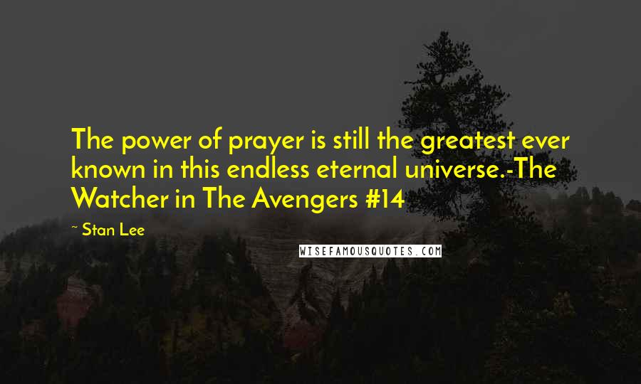 Stan Lee Quotes: The power of prayer is still the greatest ever known in this endless eternal universe.-The Watcher in The Avengers #14