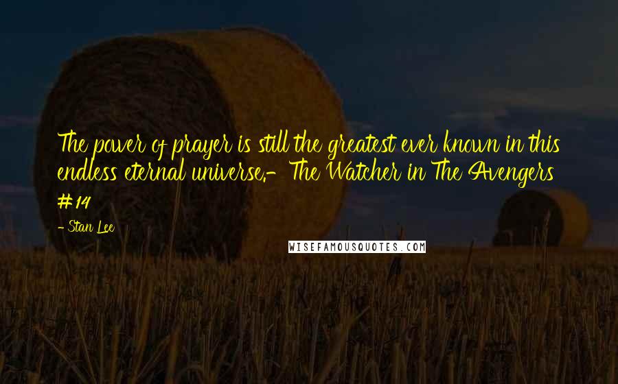 Stan Lee Quotes: The power of prayer is still the greatest ever known in this endless eternal universe.-The Watcher in The Avengers #14