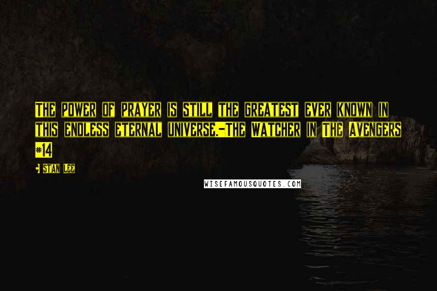 Stan Lee Quotes: The power of prayer is still the greatest ever known in this endless eternal universe.-The Watcher in The Avengers #14