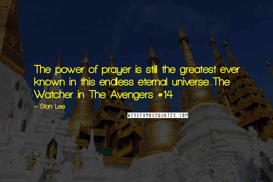 Stan Lee Quotes: The power of prayer is still the greatest ever known in this endless eternal universe.-The Watcher in The Avengers #14