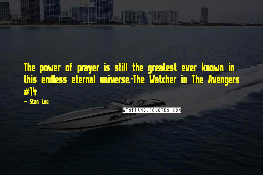 Stan Lee Quotes: The power of prayer is still the greatest ever known in this endless eternal universe.-The Watcher in The Avengers #14