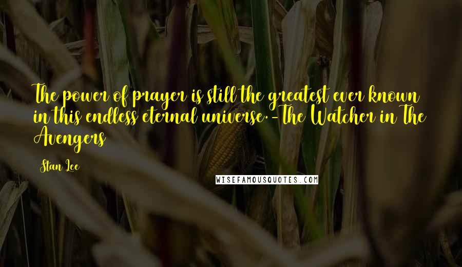 Stan Lee Quotes: The power of prayer is still the greatest ever known in this endless eternal universe.-The Watcher in The Avengers #14