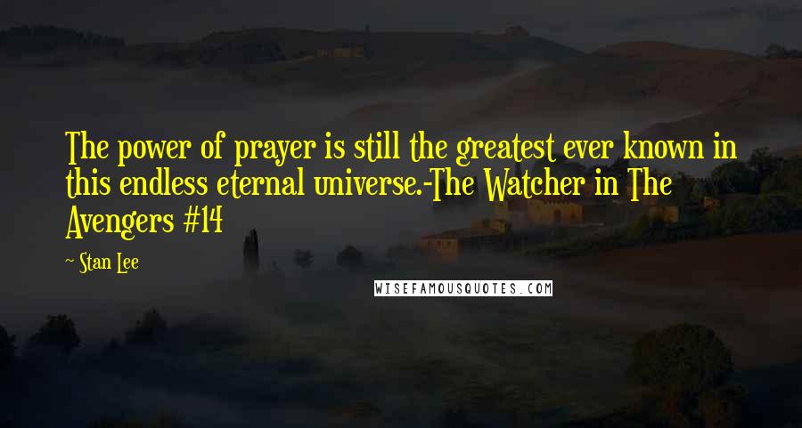 Stan Lee Quotes: The power of prayer is still the greatest ever known in this endless eternal universe.-The Watcher in The Avengers #14