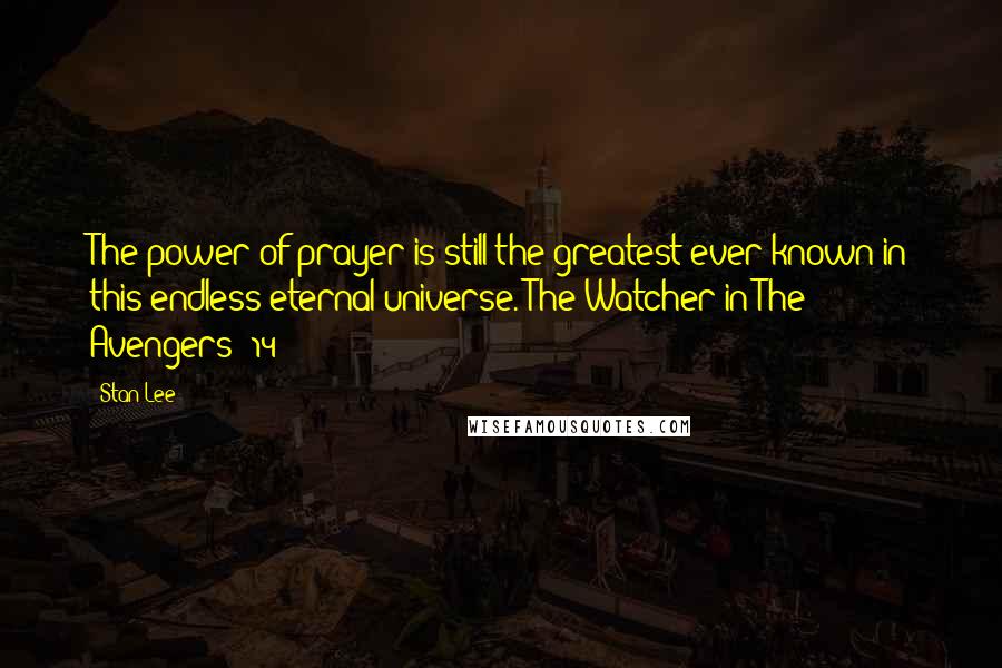 Stan Lee Quotes: The power of prayer is still the greatest ever known in this endless eternal universe.-The Watcher in The Avengers #14