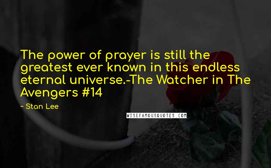 Stan Lee Quotes: The power of prayer is still the greatest ever known in this endless eternal universe.-The Watcher in The Avengers #14