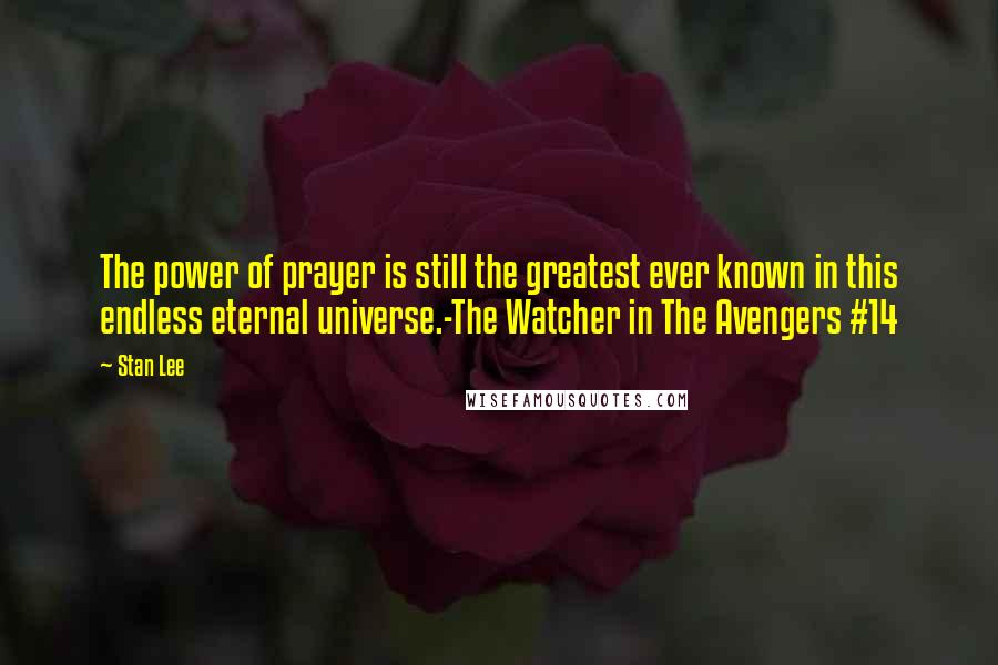 Stan Lee Quotes: The power of prayer is still the greatest ever known in this endless eternal universe.-The Watcher in The Avengers #14