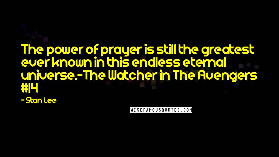 Stan Lee Quotes: The power of prayer is still the greatest ever known in this endless eternal universe.-The Watcher in The Avengers #14