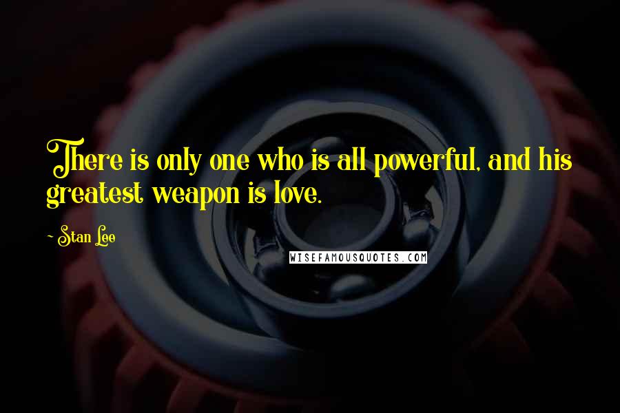 Stan Lee Quotes: There is only one who is all powerful, and his greatest weapon is love.