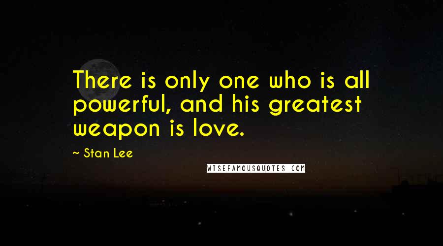 Stan Lee Quotes: There is only one who is all powerful, and his greatest weapon is love.