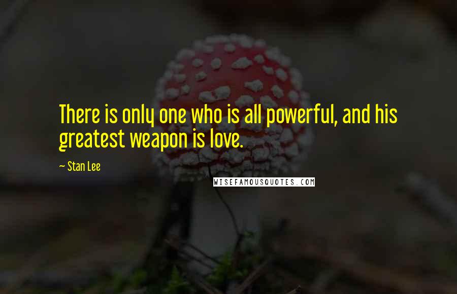 Stan Lee Quotes: There is only one who is all powerful, and his greatest weapon is love.