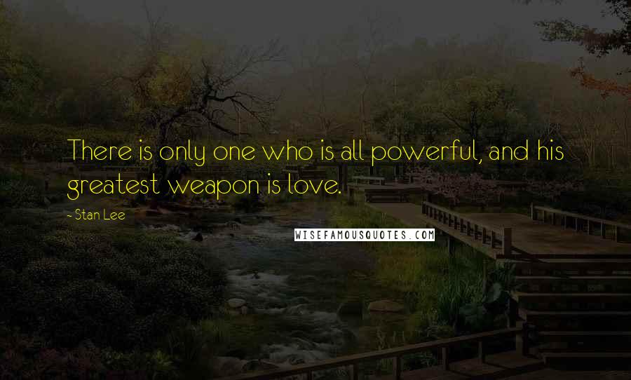 Stan Lee Quotes: There is only one who is all powerful, and his greatest weapon is love.