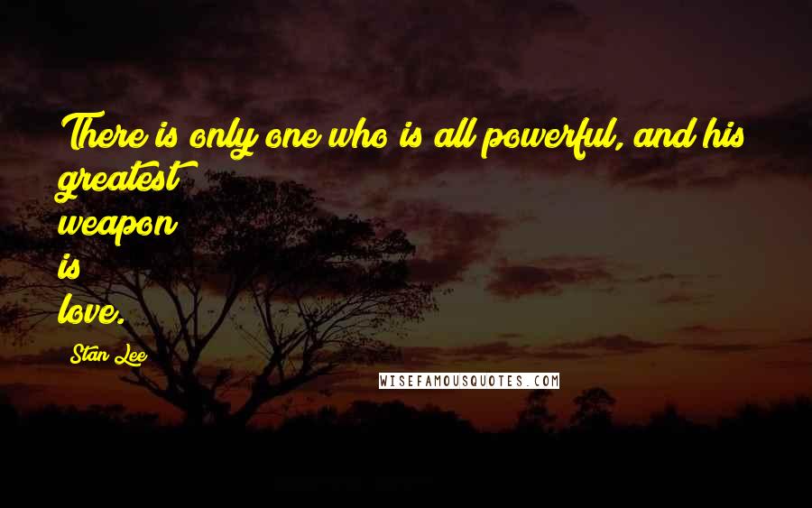 Stan Lee Quotes: There is only one who is all powerful, and his greatest weapon is love.