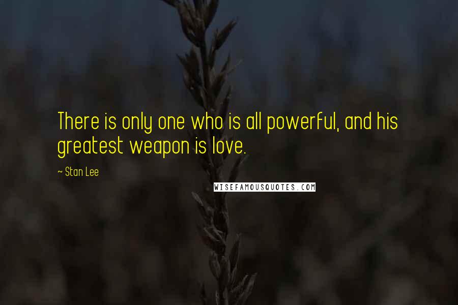 Stan Lee Quotes: There is only one who is all powerful, and his greatest weapon is love.