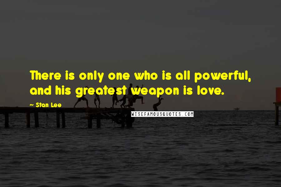 Stan Lee Quotes: There is only one who is all powerful, and his greatest weapon is love.