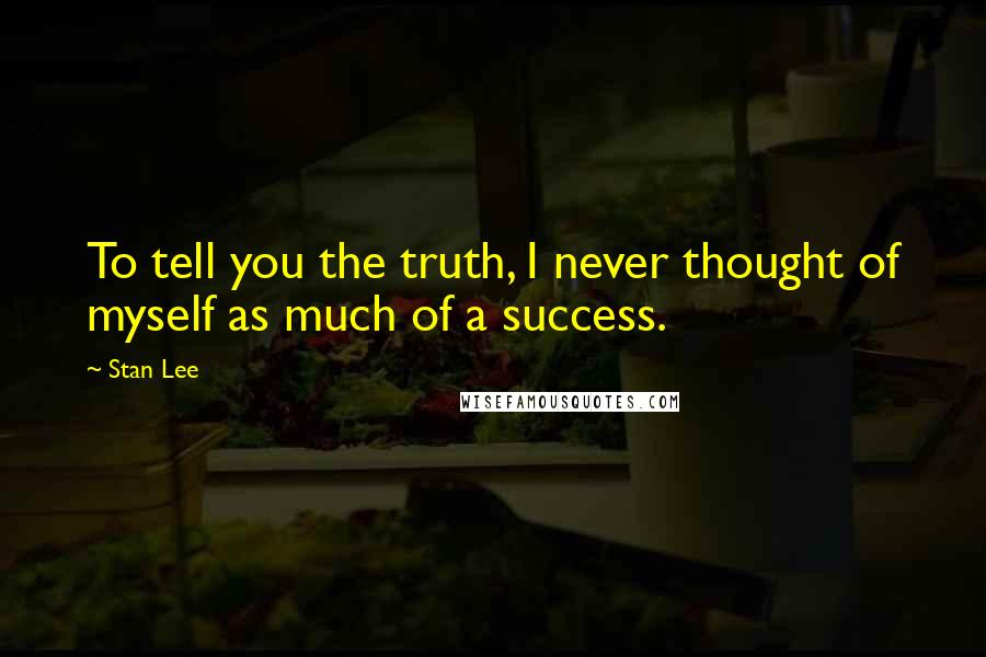 Stan Lee Quotes: To tell you the truth, I never thought of myself as much of a success.