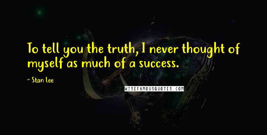 Stan Lee Quotes: To tell you the truth, I never thought of myself as much of a success.